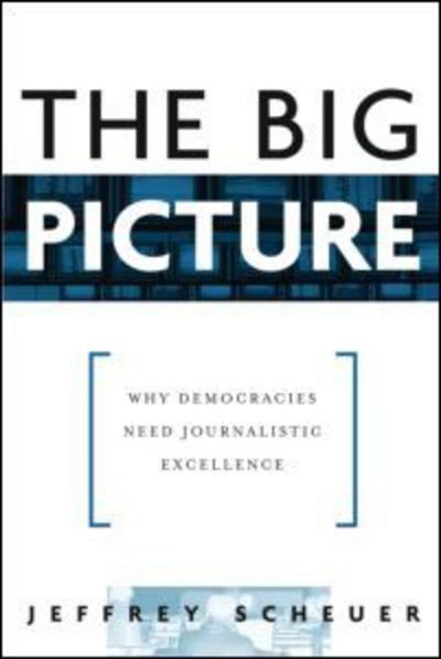 The Big Picture: Why Democracies Need Journalistic Excellence - Scheuer, Jeffrey (New York University, USA) - Books - Taylor & Francis Ltd - 9780415976183 - September 19, 2007