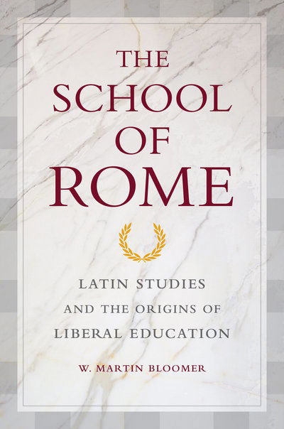 Cover for W. Martin Bloomer · The School of Rome: Latin Studies and the Origins of Liberal Education (Paperback Book) (2017)