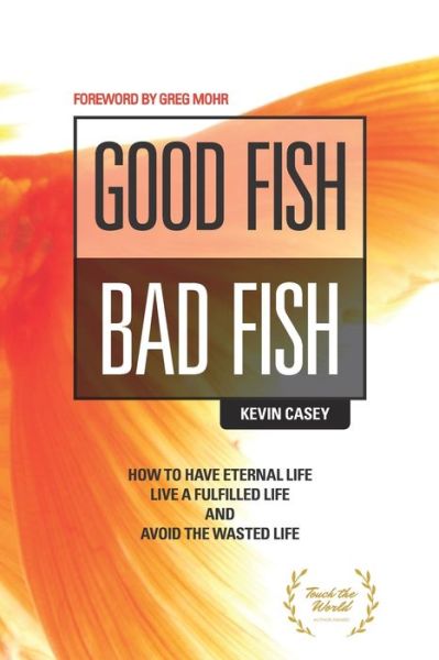 Good Fish Bad Fish : How to Have Eternal Life, Live a Fulfilled Life and Avoid the Wasted Life - Kevin Casey - Books - Good Fish Publishing - 9780578518183 - June 8, 2019