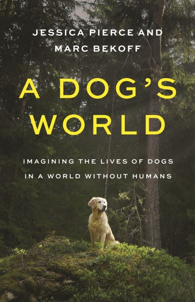 Cover for Jessica Pierce · A Dog's World: Imagining the Lives of Dogs in a World without Humans (Hardcover Book) (2021)