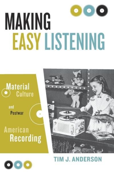Making Easy Listening: Material Culture and Postwar American Recording - Tim Anderson - Książki - University of Minnesota Press - 9780816645183 - 7 maja 2006
