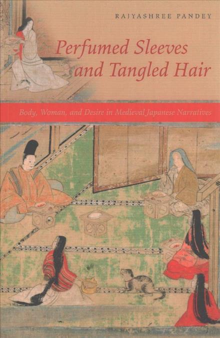 Cover for Rajyashree Pandey · Perfumed Sleeves and Tangled Hair: Body, Woman, and Desire in Medieval Japanese Narratives (Paperback Book) (2018)