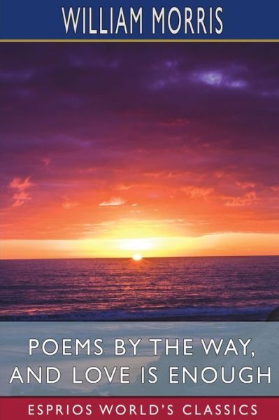 Cover for William Morris · Poems by the Way, and Love is Enough (Esprios Classics) (Pocketbok) (2024)