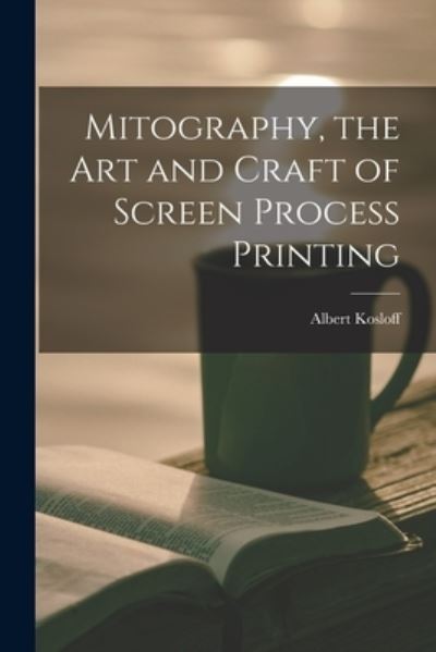 Cover for Albert Kosloff · Mitography, the Art and Craft of Screen Process Printing (Pocketbok) (2021)