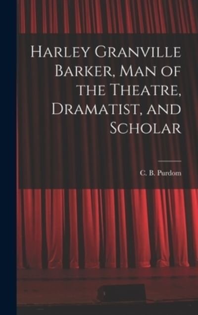 Cover for C B (Charles Benjamin) 1883- Purdom · Harley Granville Barker, Man of the Theatre, Dramatist, and Scholar (Hardcover Book) (2021)