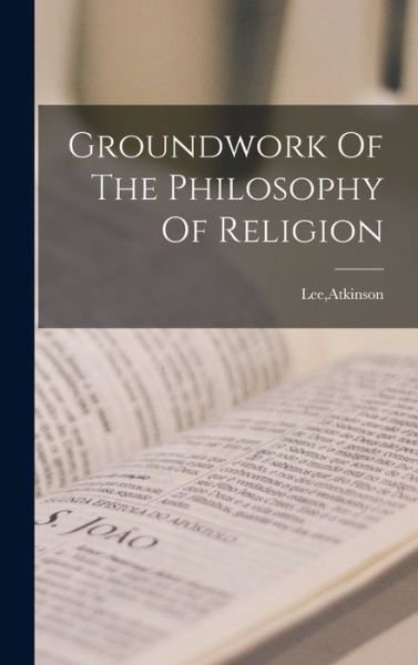 Cover for Atkinson Lee · Groundwork Of The Philosophy Of Religion (Hardcover Book) (2021)