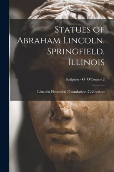 Cover for Lincoln Financial Foundation Collection · Statues of Abraham Lincoln. Springfield, Illinois; Sculptors - O O'Connor 2 (Paperback Book) (2021)
