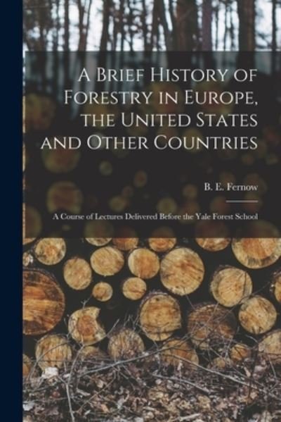 Cover for B E (Bernhard Eduard) 1851 Fernow · A Brief History of Forestry in Europe, the United States and Other Countries (Paperback Bog) (2021)