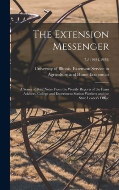 Cover for LLC Creative Media Partners · The Extension Messenger: a Series of Brief Notes From the Weekly Reports of the Farm Advisers, College and Experiment Station Workers and the State Leader's Office; 7-8 (1924-1925) (Hardcover Book) (2021)