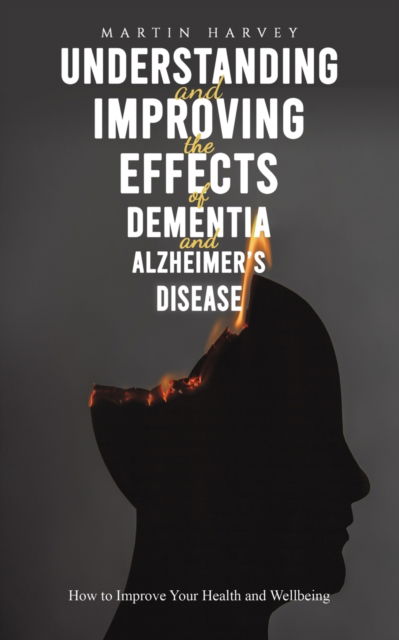 Understanding and Improving the Effects of Dementia and Alzheimer's Disease: How to Improve Your Health and Wellbeing - Martin Harvey - Books - Austin Macauley Publishers - 9781035814183 - August 18, 2023