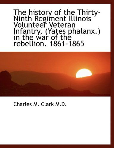 Cover for Charles M. Clark · The History of the Thirty-ninth Regiment Illinois Volunteer Veteran Infantry, (Yates Phalanx.) in Th (Taschenbuch) [Large Type edition] (2011)