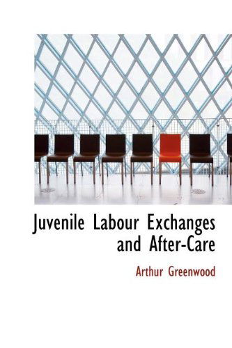 Cover for Arthur Greenwood · Juvenile Labour Exchanges and After-care (Hardcover Book) (2009)