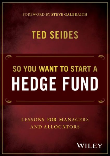 Cover for Ted Seides · So You Want to Start a Hedge Fund: Lessons for Managers and Allocators (Hardcover Book) (2016)