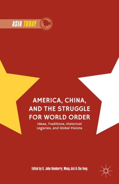 Cover for G John Ikenberry · America, China, and the Struggle for World Order: Ideas, Traditions, Historical Legacies, and Global Visions - Asia Today (Hardcover Book) [1st ed. 2015 edition] (2015)