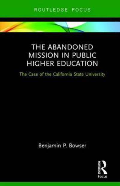 Cover for Bowser, Benjamin P. (California State University East Bay, USA) · The Abandoned Mission in Public Higher Education: The Case of the California State University (Hardcover Book) (2016)