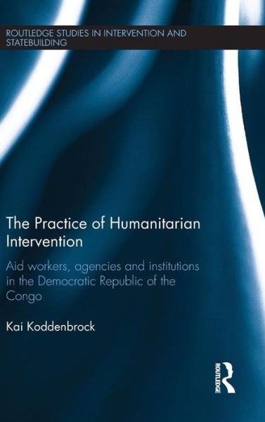 Cover for Koddenbrock, Kai (RWTH Aachen, Germany) · The Practice of Humanitarian Intervention: Aid workers, Agencies and Institutions in the Democratic Republic of the Congo - Routledge Studies in Intervention and Statebuilding (Innbunden bok) (2015)