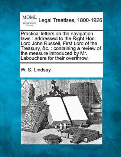 Cover for W S Lindsay · Practical Letters on the Navigation Laws: Addressed to the Right Hon. Lord John Russell, First Lord of the Treasury, &amp;c.: Containing a Review of the M (Taschenbuch) (2010)