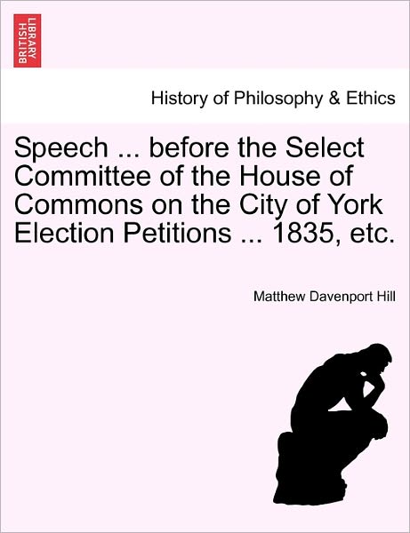Cover for Matthew Davenport Hill · Speech ... Before the Select Committee of the House of Commons on the City of York Election Petitions ... 1835, Etc. (Paperback Book) (2011)