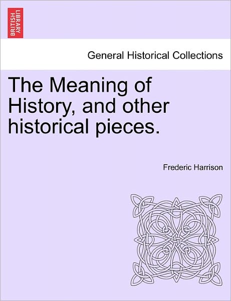 Cover for Frederic Harrison · The Meaning of History, and Other Historical Pieces. (Paperback Book) (2011)