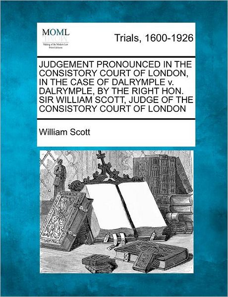 Cover for William Scott · Judgement Pronounced in the Consistory Court of London, in the Case of Dalrymple V. Dalrymple, by the Right Hon. Sir William Scott, Judge of the Consi (Paperback Book) (2012)