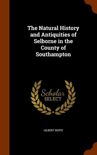 Cover for Gilbert White · The Natural History and Antiquities of Selborne in the County of Southampton (Hardcover Book) (2015)