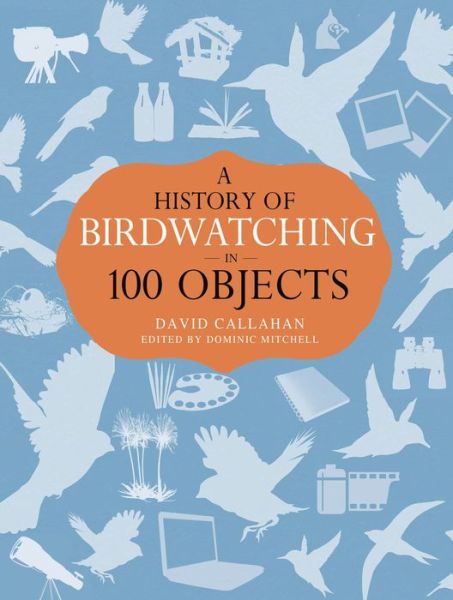 Cover for David Callahan · A History of Birdwatching in 100 Objects (Hardcover Book) (2014)