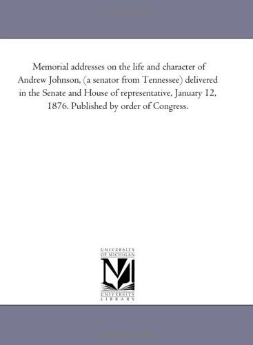 Cover for Michigan Historical Reprint Series · Memorial Addresses on the Life and Character of Andrew Johnson, (A Senator from Tennessee) Delivered in the Senate and House of Representative, January 12, 1876. Published by Order of Congress. (Paperback Book) (2006)