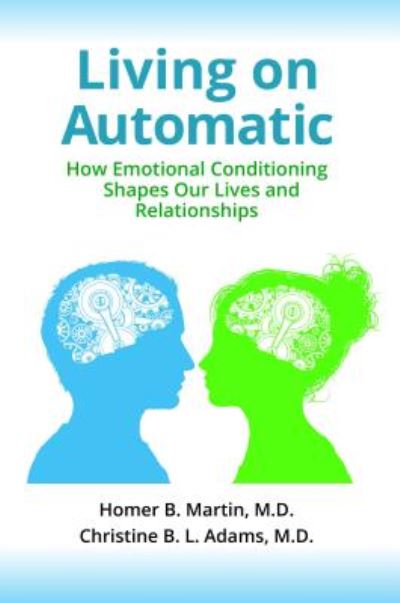 Cover for Homer B. Martin MD · Living on Automatic: How Emotional Conditioning Shapes Our Lives and Relationships (Hardcover Book) (2018)