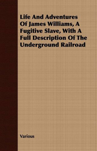 Cover for Life and Adventures of James Williams, a Fugitive Slave, with a Full Description of the Underground Railroad (Paperback Book) (2008)