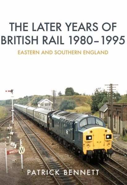 Cover for Patrick Bennett · The Later Years of British Rail 1980-1995: Eastern and Southern England (Paperback Book) (2018)