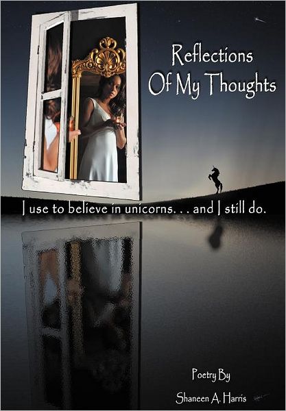 Cover for Shaneen a Harris · Reflections of My Thoughts: I Used to Believe in Unicorns ... and I Still Do. (Hardcover Book) (2011)