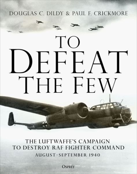 Cover for Douglas C. Dildy · To Defeat the Few: The Luftwaffe’s campaign to destroy RAF Fighter Command,  August–September 1940 (Innbunden bok) (2020)