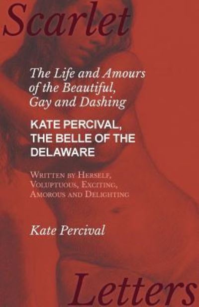 Cover for Kate Percival · The Life and Amours of the Beautiful, Gay and Dashing Kate Percival, The Belle of the Delaware, Written by Herself, Voluptuous, Exciting, Amorous and Delighting (Paperback Book) (2017)