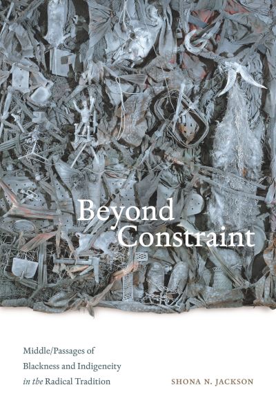 Beyond Constraint: Middle / Passages of Blackness and Indigeneity in the Radical Tradition - Shona N. Jackson - Bücher - Duke University Press - 9781478019183 - 15. November 2024