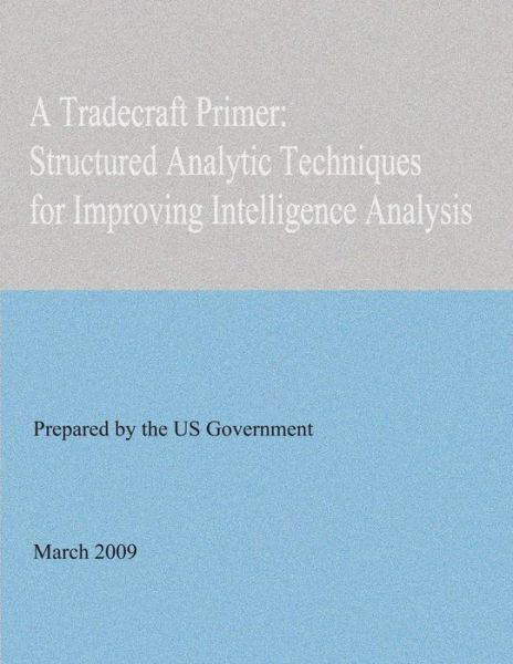 A Tradecraft Primer: Structured Analytic Techniques for Improving Intelligence Analysis - United States Government - Books - Createspace - 9781478361183 - August 1, 2012