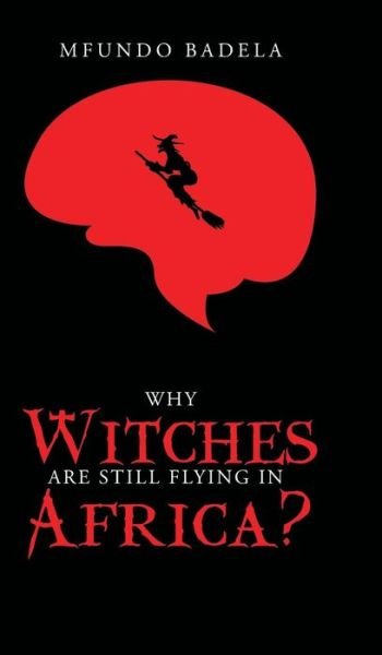 Why Witches Are Still Flying in Africa? - Mfundo Badela - Bøker - Partridge Africa - 9781482809183 - 25. august 2015