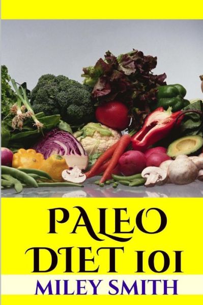 Cover for Miley Smith · Paleo Diet 101: What is the Paleo Diet, Paleo Diet Recipes and Creating a Healthy Paleo Diet (Paperback Book) (2013)