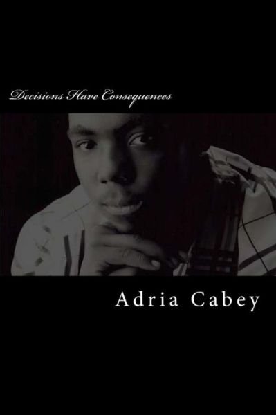 Cover for Adria Cabey · Decisions Have Consequences (Pocketbok) (2013)