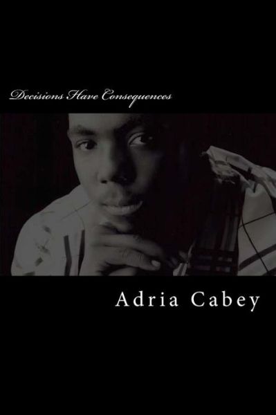 Cover for Adria Cabey · Decisions Have Consequences (Paperback Book) (2013)