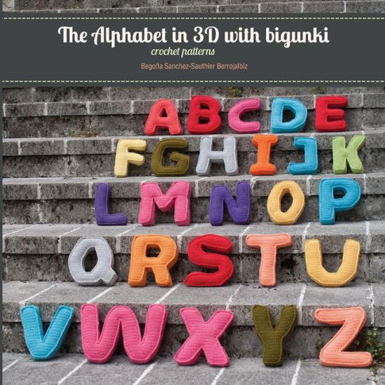 The Alphabet in 3D with Bigunki. Crochet Patterns - Begona Sanchez-sauthier Berrojalbiz - Kirjat - Createspace - 9781494200183 - keskiviikko 4. joulukuuta 2013