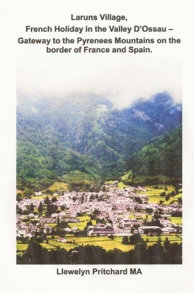 Laruns Village, French Holiday in the Valley D'ossau: - Gateway to the Pyrenees Mountains on the Border of France and Spain (The Illustrated Diaries ... Pritchard Ma) (Volume 8) (Dutch Edition) - Llewelyn Pritchard Ma - Books - CreateSpace Independent Publishing Platf - 9781495386183 - January 30, 2014