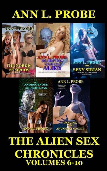 Cover for Ann L Probe · The Alien Sex Chronicles Volumes 6-10: the Nordic Nymphos / Sleeping with the Alien / the Sexy Sirian / the Androgynous Andromedan / Dancing to the Anunnaki N (Paperback Book) (2014)