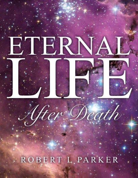 Eternal Life After Death - Robert L Parker - Kirjat - Xulon Press - 9781498400183 - torstai 29. toukokuuta 2014