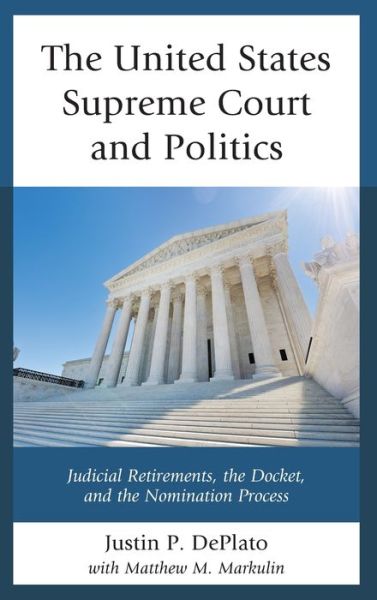Cover for Justin P. DePlato · The United States Supreme Court and Politics: Judicial Retirements, the Docket, and the Nomination Process (Hardcover Book) (2019)