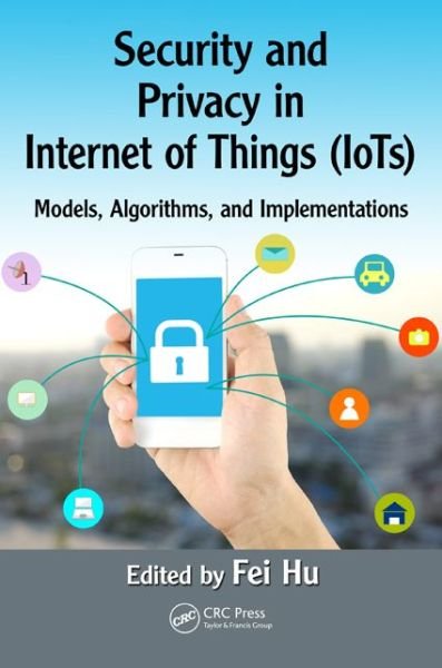 Cover for Hu, Fei (The University of Alabama, Electrical and Computer Engineering, Tuscaloosa, USA) · Security and Privacy in Internet of Things (IoTs): Models, Algorithms, and Implementations (Innbunden bok) (2016)