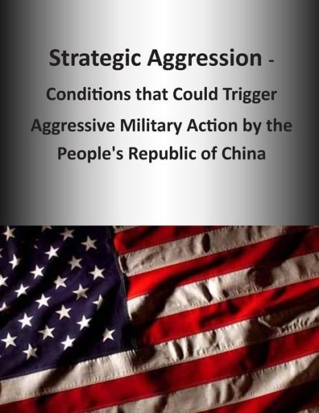 Cover for U S Army Command and General Staff Coll · Strategic Aggression - Conditions That Could Trigger Aggressive Military Action by the People's Republic of China (Paperback Book) (2014)