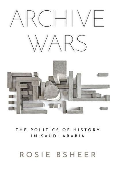 Cover for Rosie Bsheer · Archive Wars: The Politics of History in Saudi Arabia - Stanford Studies in Middle Eastern and Islamic Societies and Cultures (Innbunden bok) (2020)