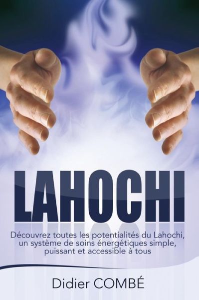 Cover for Didier Combe · Lahochi: Decouvrez Toutes Les Potentialites Du Lahochi, Un Systeme De Soins Energetiques Simple, Puissant et Accessible a Tous (Paperback Book) [French, 1 edition] (2014)