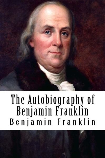 The Autobiography of Benjamin Franklin - Benjamin Franklin - Boeken - Createspace - 9781508402183 - 8 februari 2015