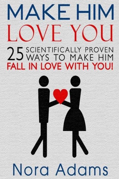 Cover for Nora Adams · Make Him Love You: 25 Scientifically Proven Ways to Make Him Fall in Love with You! (Relationships) (Paperback Book) (2015)